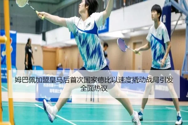 姆巴佩加盟皇马后首次国家德比以速度撬动战局引发全面热议